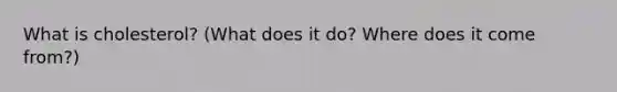 What is cholesterol? (What does it do? Where does it come from?)