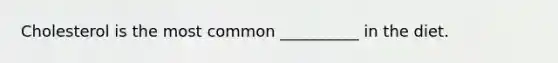 Cholesterol is the most common __________ in the diet.