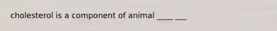 cholesterol is a component of animal ____ ___