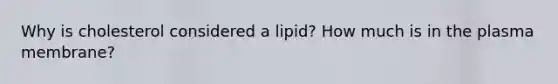 Why is cholesterol considered a lipid? How much is in the plasma membrane?