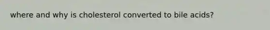 where and why is cholesterol converted to bile acids?