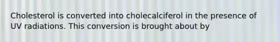 Cholesterol is converted into cholecalciferol in the presence of UV radiations. This conversion is brought about by