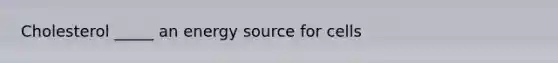 Cholesterol _____ an energy source for cells