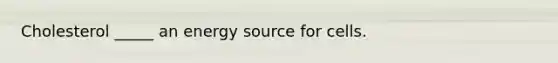 Cholesterol _____ an energy source for cells.