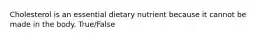 Cholesterol is an essential dietary nutrient because it cannot be made in the body. True/False