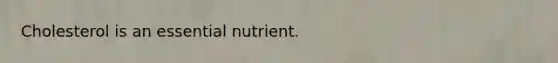 Cholesterol is an essential nutrient.