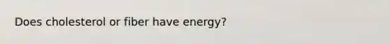 Does cholesterol or fiber have energy?