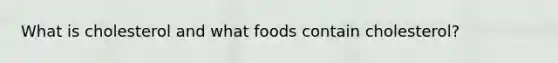What is cholesterol and what foods contain cholesterol?