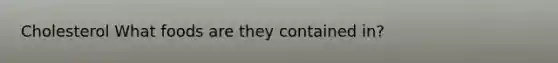 Cholesterol What foods are they contained in?