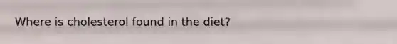 Where is cholesterol found in the diet?