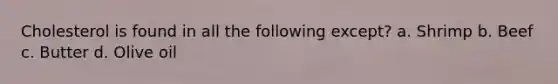 Cholesterol is found in all the following except? a. Shrimp b. Beef c. Butter d. Olive oil