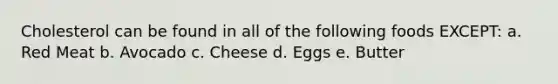 Cholesterol can be found in all of the following foods EXCEPT: a. Red Meat b. Avocado c. Cheese d. Eggs e. Butter