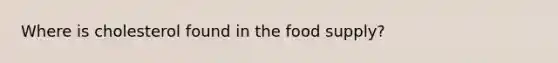 Where is cholesterol found in the food supply?