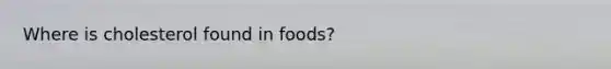 Where is cholesterol found in foods?