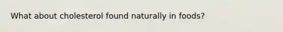 What about cholesterol found naturally in foods?