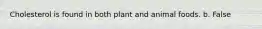 Cholesterol is found in both plant and animal foods. b. False