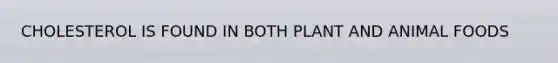 CHOLESTEROL IS FOUND IN BOTH PLANT AND ANIMAL FOODS