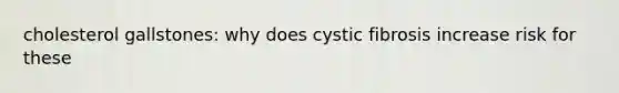 cholesterol gallstones: why does cystic fibrosis increase risk for these