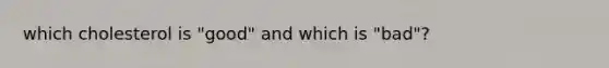 which cholesterol is "good" and which is "bad"?
