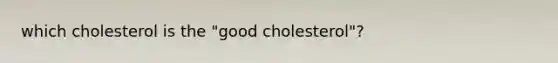 which cholesterol is the "good cholesterol"?