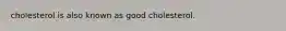 cholesterol is also known as good cholesterol.