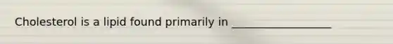 Cholesterol is a lipid found primarily in __________________