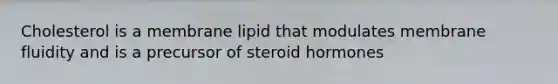 Cholesterol is a membrane lipid that modulates membrane fluidity and is a precursor of steroid hormones