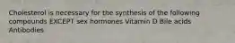 Cholesterol is necessary for the synthesis of the following compounds EXCEPT sex hormones Vitamin D Bile acids Antibodies