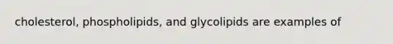 cholesterol, phospholipids, and glycolipids are examples of