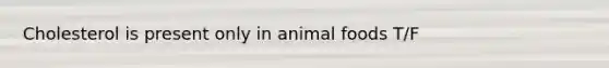 Cholesterol is present only in animal foods T/F