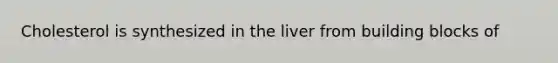 Cholesterol is synthesized in the liver from building blocks of