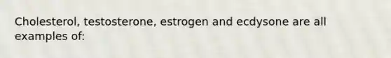 Cholesterol, testosterone, estrogen and ecdysone are all examples of: