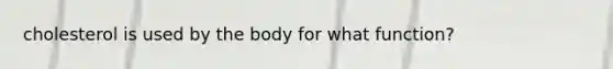 cholesterol is used by the body for what function?