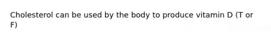 Cholesterol can be used by the body to produce vitamin D (T or F)