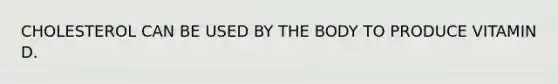 CHOLESTEROL CAN BE USED BY THE BODY TO PRODUCE VITAMIN D.