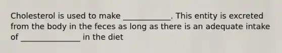 Cholesterol is used to make ____________. This entity is excreted from the body in the feces as long as there is an adequate intake of _______________ in the diet