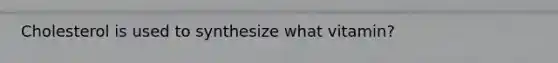Cholesterol is used to synthesize what vitamin?