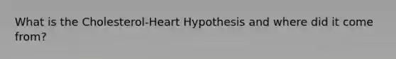 What is the Cholesterol-Heart Hypothesis and where did it come from?