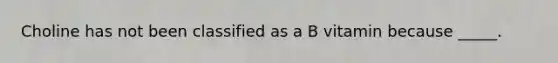 Choline has not been classified as a B vitamin because _____.