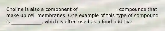 Choline is also a component of ________________, compounds that make up cell membranes. One example of this type of compound is _____________, which is often used as a food additive.