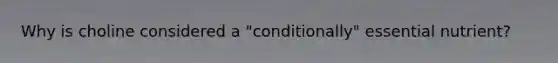 Why is choline considered a "conditionally" essential nutrient?