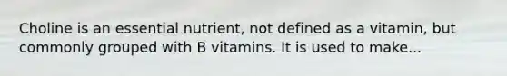 Choline is an essential nutrient, not defined as a vitamin, but commonly grouped with B vitamins. It is used to make...