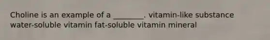 Choline is an example of a ________. vitamin-like substance water-soluble vitamin fat-soluble vitamin mineral