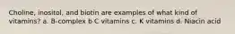 Choline, inositol, and biotin are examples of what kind of vitamins? a. B-complex b C vitamins c. K vitamins d. Niacin acid