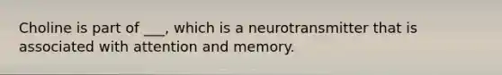 Choline is part of ___, which is a neurotransmitter that is associated with attention and memory.