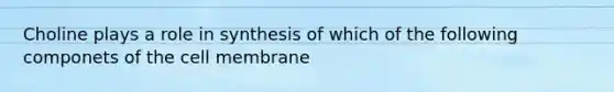 Choline plays a role in synthesis of which of the following componets of the cell membrane