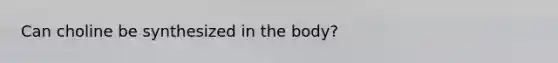Can choline be synthesized in the body?