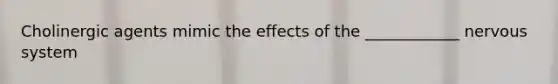 Cholinergic agents mimic the effects of the ____________ nervous system