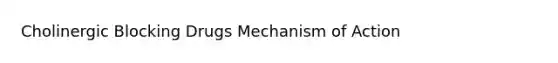 Cholinergic Blocking Drugs Mechanism of Action