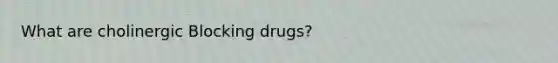 What are cholinergic Blocking drugs?